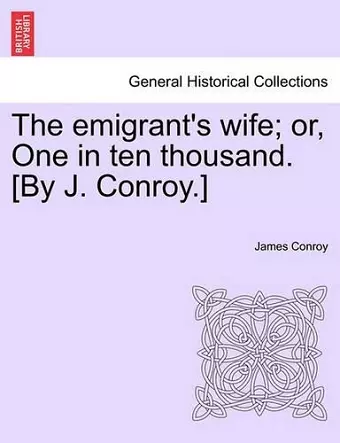 The Emigrant's Wife; Or, One in Ten Thousand. [By J. Conroy.] cover