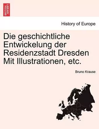 Die Geschichtliche Entwickelung Der Residenzstadt Dresden Mit Illustrationen, Etc. cover