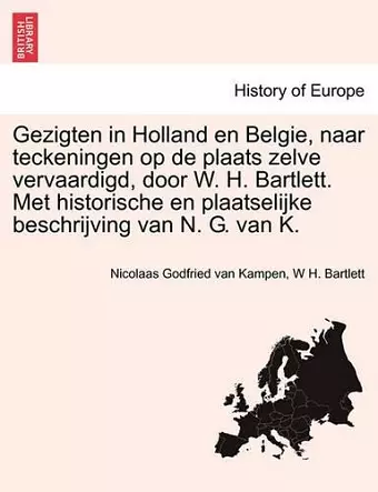 Gezigten in Holland En Belgie, Naar Teckeningen Op de Plaats Zelve Vervaardigd, Door W. H. Bartlett. Met Historische En Plaatselijke Beschrijving Van N. G. Van K. cover