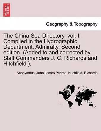 The China Sea Directory, Vol. I. Compiled in the Hydrographic Department, Admiralty. Second Edition. (Added to and Corrected by Staff Commanders J. C. Richards and Hitchfield.). Volume I cover