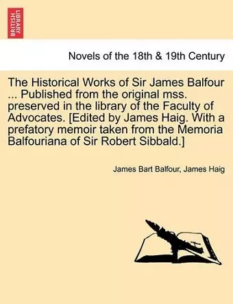 The Historical Works of Sir James Balfour ... Published from the Original Mss. Preserved in the Library of the Faculty of Advocates. [Edited by James cover