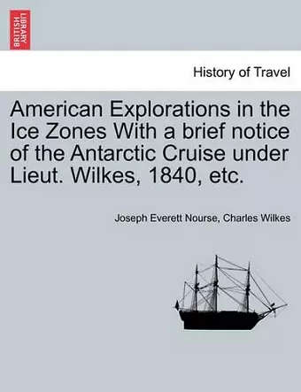 American Explorations in the Ice Zones With a brief notice of the Antarctic Cruise under Lieut. Wilkes, 1840, etc. cover