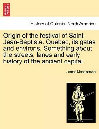 Origin of the Festival of Saint-Jean-Baptiste. Quebec, Its Gates and Environs. Something about the Streets, Lanes and Early History of the Ancient Capital. cover