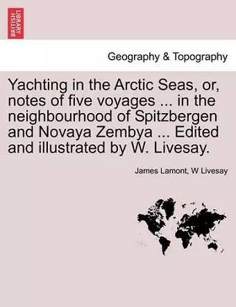 Yachting in the Arctic Seas, Or, Notes of Five Voyages ... in the Neighbourhood of Spitzbergen and Novaya Zembya ... Edited and Illustrated by W. Livesay. cover