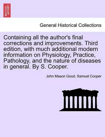 Containing all the author's final corrections and improvements. Third edition, with much additional modern information on Physiology, Practice, Pathology, and the nature of diseases in general. By S. Cooper. cover