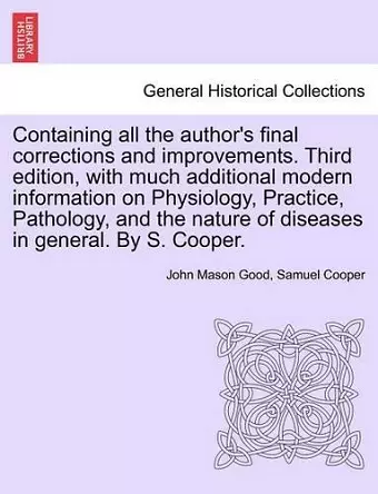 Containing all the author's final corrections and improvements. Third edition, with much additional modern information on Physiology, Practice, Pathology, and the nature of diseases in general. By S. Cooper. cover