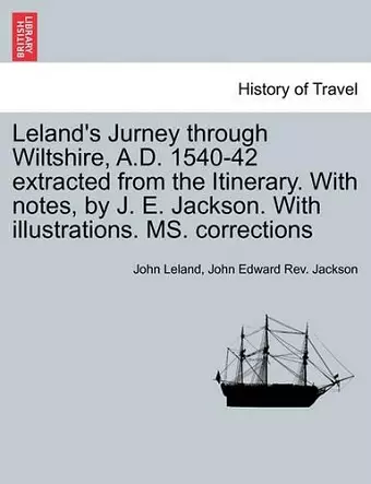 Leland's Jurney Through Wiltshire, A.D. 1540-42 Extracted from the Itinerary. with Notes, by J. E. Jackson. with Illustrations. Ms. Corrections cover