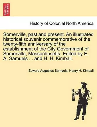 Somerville, past and present. An illustrated historical souvenir commemorative of the twenty-fifth anniversary of the establishment of the City Government of Somerville, Massachusetts. Edited by E. A. Samuels ... and H. H. Kimball. cover