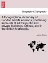 A Topographical Dictionary of London and Its Environs; Containing Accounts of All the Public and Private Buildings, Offices, and in the British Metropolis. cover