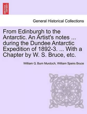 From Edinburgh to the Antarctic. an Artist's Notes ... During the Dundee Antarctic Expedition of 1892-3. ... with a Chapter by W. S. Bruce, Etc. cover