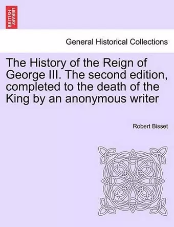 The History of the Reign of George III. The second edition, completed to the death of the King by an anonymous writer cover