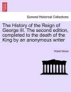 The History of the Reign of George III. The second edition, completed to the death of the King by an anonymous writer cover