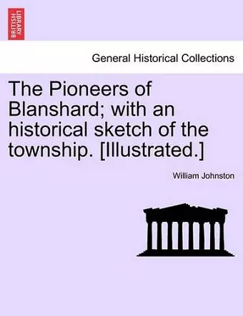 The Pioneers of Blanshard; With an Historical Sketch of the Township. [Illustrated.] cover