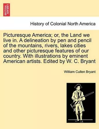 Picturesque America; Or, the Land We Live In. a Delineation by Pen and Pencil of the Mountains, Rivers, Lakes Cities and Other Picturesque Features of Our Country. with Illustrations by Eminent American Artists. Edited by W. C. Bryant Vol. II cover