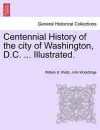 Centennial History of the city of Washington, D.C. ... Illustrated. cover