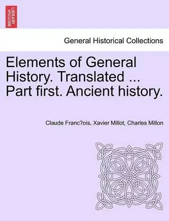 Elements of General History. Translated ... Part First. Ancient History. cover