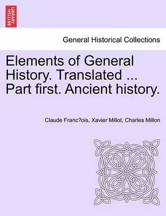 Elements of General History. Translated ... Part First. Ancient History. cover