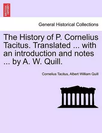 The History of P. Cornelius Tacitus. Translated ... with an Introduction and Notes ... by A. W. Quill. cover