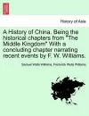 A History of China. Being the historical chapters from The Middle Kingdom With a concluding chapter narrating recent events by F. W. Williams. cover