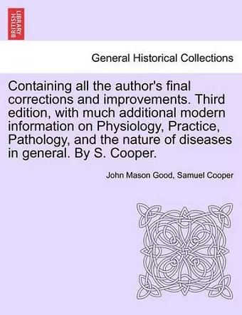 Containing all the author's final corrections and improvements. Third edition, with much additional modern information on Physiology, Practice, Pathology, and the nature of diseases in general. By S. Cooper. cover