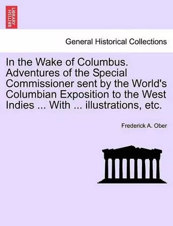 In the Wake of Columbus. Adventures of the Special Commissioner sent by the World's Columbian Exposition to the West Indies ... With ... illustrations, etc. cover