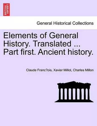 Elements of General History. Translated ... Part First. Ancient History. cover