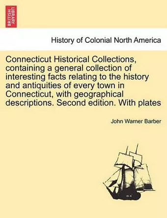 Connecticut Historical Collections, containing a general collection of interesting facts relating to the history and antiquities of every town in Connecticut, with geographical descriptions. Second edition. With plates cover