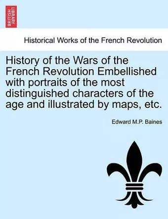 History of the Wars of the French Revolution Embellished with portraits of the most distinguished characters of the age and illustrated by maps, etc. cover