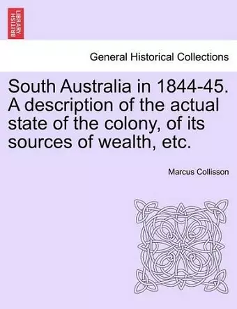 South Australia in 1844-45. a Description of the Actual State of the Colony, of Its Sources of Wealth, Etc. cover