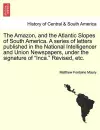 The Amazon, and the Atlantic Slopes of South America. a Series of Letters Published in the National Intelligencer and Union Newspapers, Under the Signature of "Inca." Revised, Etc. cover