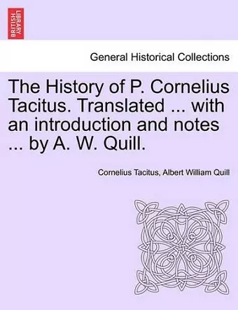 The History of P. Cornelius Tacitus. Translated ... with an Introduction and Notes ... by A. W. Quill. Vol. I cover
