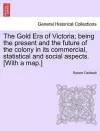 The Gold Era of Victoria; Being the Present and the Future of the Colony in Its Commercial, Statistical and Social Aspects. [With a Map.] cover