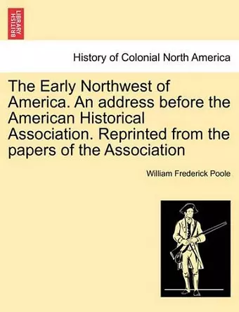 The Early Northwest of America. an Address Before the American Historical Association. Reprinted from the Papers of the Association cover