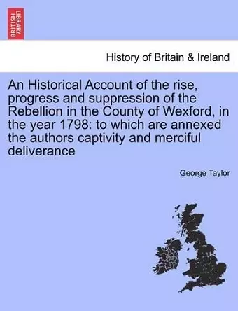 An Historical Account of the Rise, Progress and Suppression of the Rebellion in the County of Wexford, in the Year 1798 cover