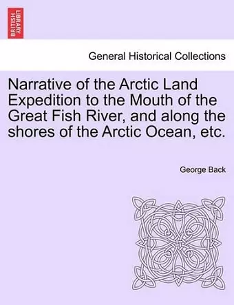 Narrative of the Arctic Land Expedition to the Mouth of the Great Fish River, and Along the Shores of the Arctic Ocean, Etc. cover