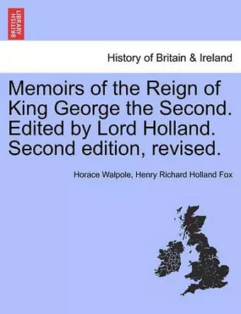 Memoirs of the Reign of King George the Second. Edited by Lord Holland. Vol. II. Second Edition, Revised. cover