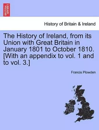 The History of Ireland, from Its Union with Great Britain in January 1801 to October 1810. [With an Appendix to Vol. 1 and to Vol. 3.] cover