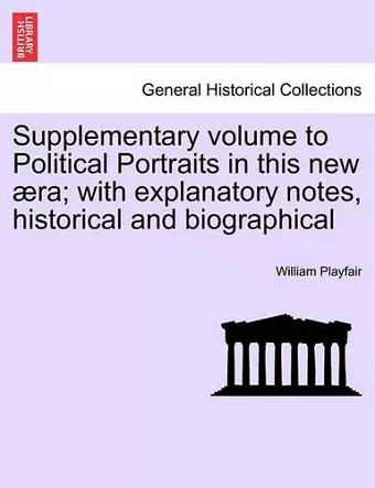 Supplementary Volume to Political Portraits in This New Ra; With Explanatory Notes, Historical and Biographical cover