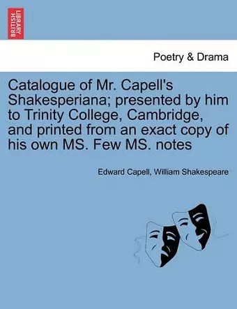 Catalogue of Mr. Capell's Shakesperiana; Presented by Him to Trinity College, Cambridge, and Printed from an Exact Copy of His Own Ms. Few Ms. Notes cover