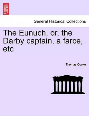 The Eunuch, Or, the Darby Captain, a Farce, Etc cover