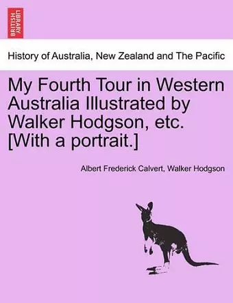 My Fourth Tour in Western Australia Illustrated by Walker Hodgson, Etc. [With a Portrait.] cover