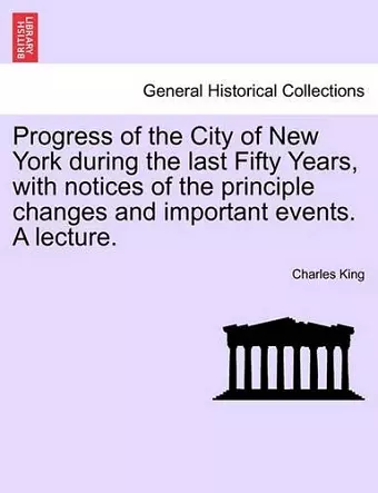 Progress of the City of New York During the Last Fifty Years, with Notices of the Principle Changes and Important Events. a Lecture. cover