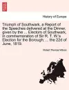 Triumph of Southwark, a Report of the Speeches Delivered at the Dinner, Given by the ... Electors of Southwark, in Commemoration of Sir R. T. W.'s Election for the Borough; ... the 22d of June, 1819. cover