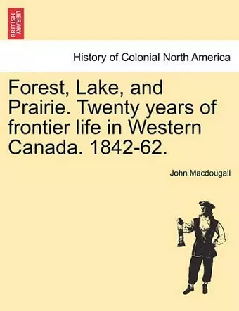 Forest, Lake, and Prairie. Twenty Years of Frontier Life in Western Canada. 1842-62. cover