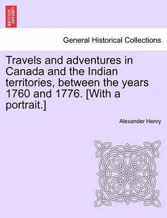 Travels and Adventures in Canada and the Indian Territories, Between the Years 1760 and 1776. [With a Portrait.] cover