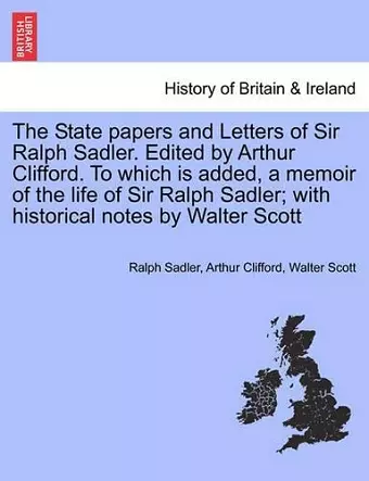 The State papers and Letters of Sir Ralph Sadler. Edited by Arthur Clifford. To which is added, a memoir of the life of Sir Ralph Sadler; with historical notes by Walter Scott. Vol. II cover