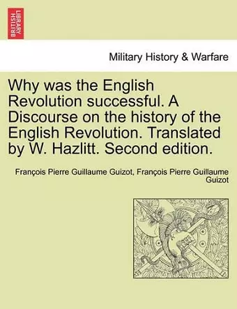 Why Was the English Revolution Successful. a Discourse on the History of the English Revolution. Translated by W. Hazlitt. Second Edition. cover