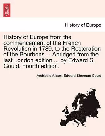 History of Europe from the Commencement of the French Revolution in 1789, to the Restoration of the Bourbons ... Abridged from the Last London Edition cover