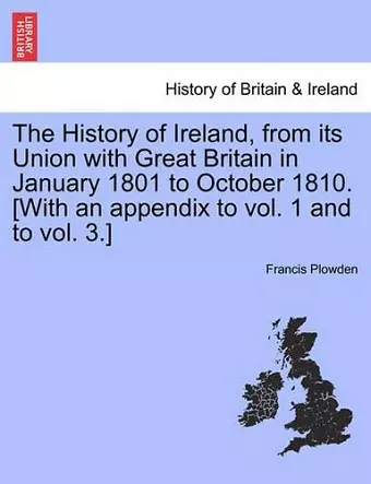 The History of Ireland, from its Union with Great Britain in January 1801 to October 1810. [With an appendix to vol. 1 and to vol. 3.] cover