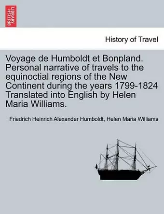 Voyage de Humboldt Et Bonpland. Personal Narrative of Travels to the Equinoctial Regions of the New Continent During the Years 1799-1824 Translated Into English by Helen Maria Williams. cover